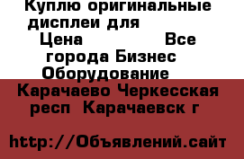 Куплю оригинальные дисплеи для Samsung  › Цена ­ 100 000 - Все города Бизнес » Оборудование   . Карачаево-Черкесская респ.,Карачаевск г.